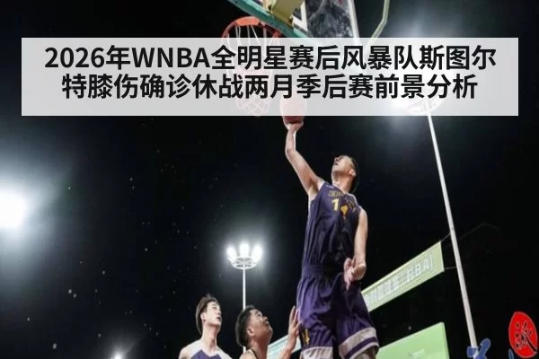 2026年WNBA全明星赛后风暴队斯图尔特膝伤确诊休战两月季后赛前景分析（jiuyou）