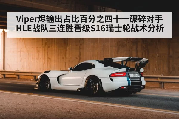 Viper烬输出占比百分之四十一碾碎对手 HLE战队三连胜晋级S16瑞士轮战术分析