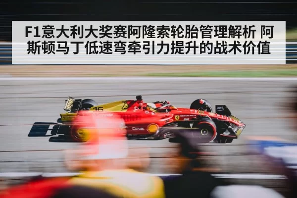 F1意大利大奖赛阿隆索轮胎管理解析 阿斯顿马丁低速弯牵引力提升的战术价值