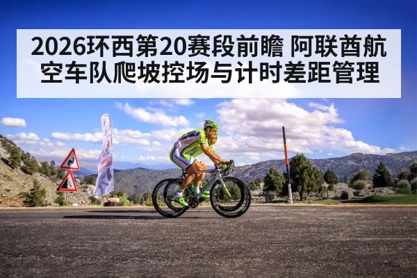 2026环西第20赛段前瞻 阿联酋航空车队爬坡控场与计时差距管理