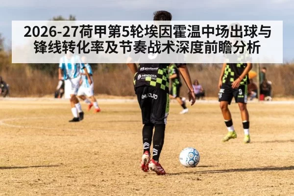 2026-27荷甲第5轮埃因霍温中场出球与锋线转化率及节奏战术深度前瞻分析（jiuyou）